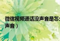 微信视频通话没声音是怎么回事（为什么视频通话来电没有声音）