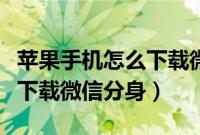 苹果手机怎么下载微信分身啊（苹果手机怎么下载微信分身）