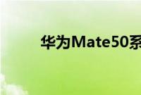 华为Mate50系列要明年才能发布