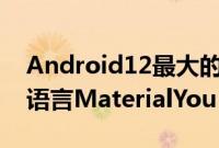 Android12最大的变化是加入了全新的设计语言MaterialYou