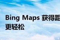 Bing Maps 获得距离计算和更多功能 让旅行更轻松