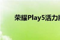 荣耀Play5活力版没有愧对宣传标语