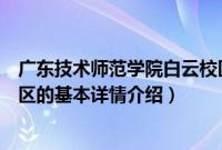 广东技术师范学院白云校区（关于广东技术师范学院白云校区的基本详情介绍）