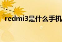 redmi3是什么手机（redmi3是什么手机）