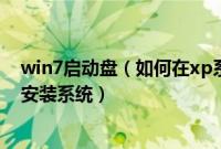 win7启动盘（如何在xp系统下制作win7系统u盘启动盘并安装系统）