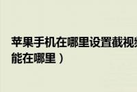 苹果手机在哪里设置截视频功能（苹果手机可以截视频的功能在哪里）