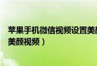 苹果手机微信视频设置美颜怎么弄（苹果微信怎么设置视频美颜视频）