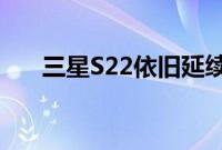 三星S22依旧延续三星S21系列的设计