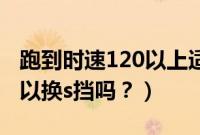 跑到时速120以上适合换s档（120时速d挡可以换s挡吗？）