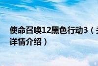 使命召唤12黑色行动3（关于使命召唤12黑色行动3的基本详情介绍）