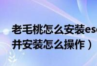 老毛桃怎么安装esd（老毛桃将系统放入u盘并安装怎么操作）