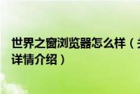 世界之窗浏览器怎么样（关于世界之窗浏览器怎么样的基本详情介绍）