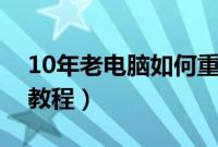 10年老电脑如何重装系统（老电脑重装系统教程）