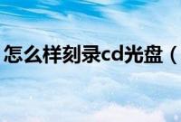 怎么样刻录cd光盘（普通电脑怎么刻录光盘）