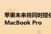 苹果未来将同时提供miniLED和OLED版本的MacBook Pro