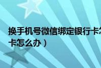 换手机号微信绑定银行卡怎么办（想换手机号可是绑定银行卡怎么办）