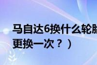 马自达6换什么轮胎合适（马自达6轮胎多久更换一次？）