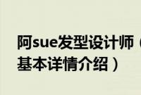 阿sue发型设计师（关于阿sue发型设计师的基本详情介绍）