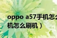 oppo a57手机怎么刷机教程（oppoa57手机怎么刷机）