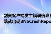 剑灵客户端发生错误信息及硬盘构架（win7系进入剑灵客户端就出现BNSCrashReport错误怎么解决）