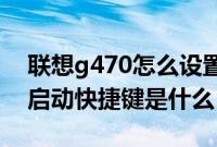 联想g470怎么设置u盘启动（联想g470u盘启动快捷键是什么）