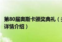 第80届奥斯卡颁奖典礼（关于第80届奥斯卡颁奖典礼的基本详情介绍）