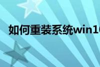 如何重装系统win10（装win10系统教程）