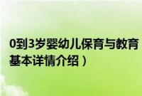 0到3岁婴幼儿保育与教育（关于0到3岁婴幼儿保育与教育的基本详情介绍）