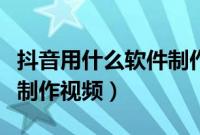 抖音用什么软件制作视频（拍抖音用什么软件制作视频）