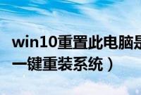 win10重置此电脑是重装系统吗（win10自带一键重装系统）