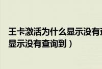 王卡激活为什么显示没有查询到订单信息（王卡激活为什么显示没有查询到）