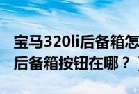 宝马320li后备箱怎么从里面打开（宝马320li后备箱按钮在哪？）