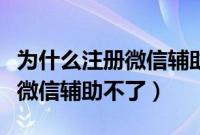 为什么注册微信辅助二维码过期（为什么注册微信辅助不了）