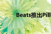 Beats推出Pill扬声器和行政耳机