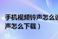 手机视频铃声怎么设置苹果手机（手机视频铃声怎么下载）