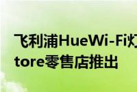 飞利浦HueWi-Fi灯泡于10月30日在AppleStore零售店推出