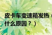 皮卡车变速箱发热（锐骐皮卡变速箱处发热是什么原因？）