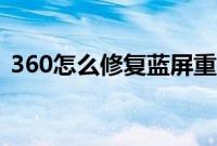 360怎么修复蓝屏重启（360怎么修复蓝屏）