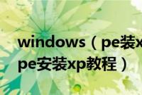 windows（pe装xp系统怎么安装windowspe安装xp教程）