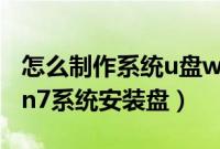 怎么制作系统u盘win7（教你怎么制作u盘win7系统安装盘）