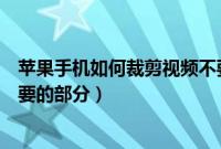 苹果手机如何裁剪视频不要的部分（苹果手机怎么剪视频不要的部分）