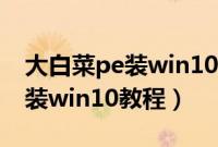 大白菜pe装win10怎么装（大白菜pe系统安装win10教程）