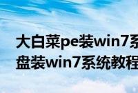 大白菜pe装win7系统怎么安装（大白菜peu盘装win7系统教程）