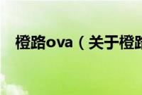 橙路ova（关于橙路ova的基本详情介绍）