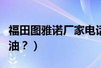 福田图雅诺厂家电话潍坊（福田图雅诺用什么油？）