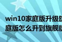 win10家庭版升级旗舰版步骤（win10自带家庭版怎么升到旗舰版）