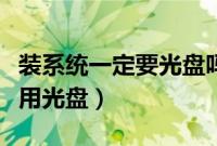 装系统一定要光盘吗（重装系统是不是一定要用光盘）