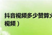 抖音视频多少赞算火了（抖音多少赞可以发长视频）