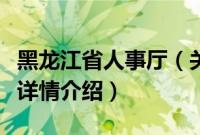 黑龙江省人事厅（关于黑龙江省人事厅的基本详情介绍）