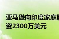 亚马逊向印度家庭服务初创公司Housejoy投资2300万美元